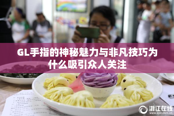 GL手指的神秘魅力与非凡技巧为什么吸引众人关注