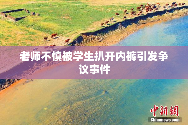 老师不慎被学生扒开内裤引发争议事件