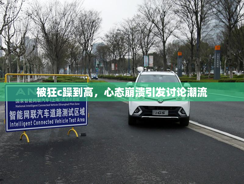 被狂c躁到高，心态崩溃引发讨论潮流