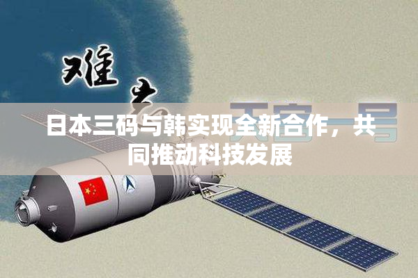 日本三码与韩实现全新合作，共同推动科技发展