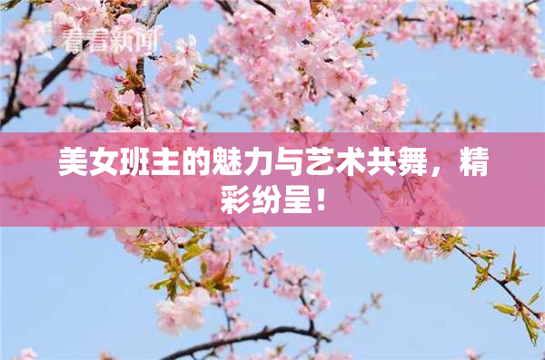 美女班主的魅力与艺术共舞，精彩纷呈！