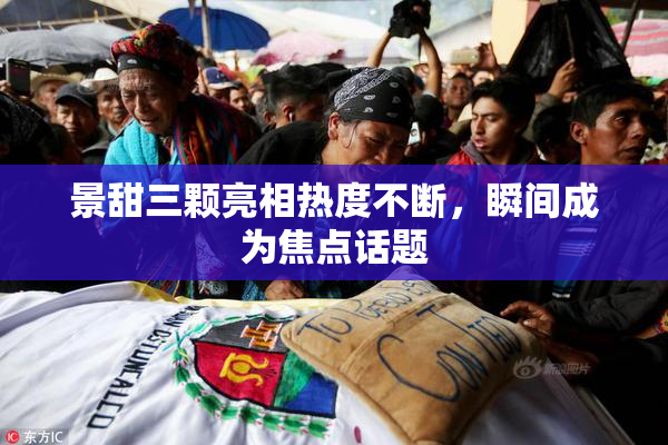 景甜三颗亮相热度不断，瞬间成为焦点话题