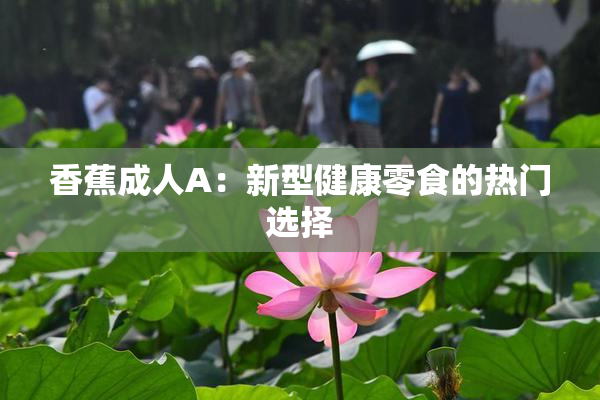 香蕉成人A：新型健康零食的热门选择