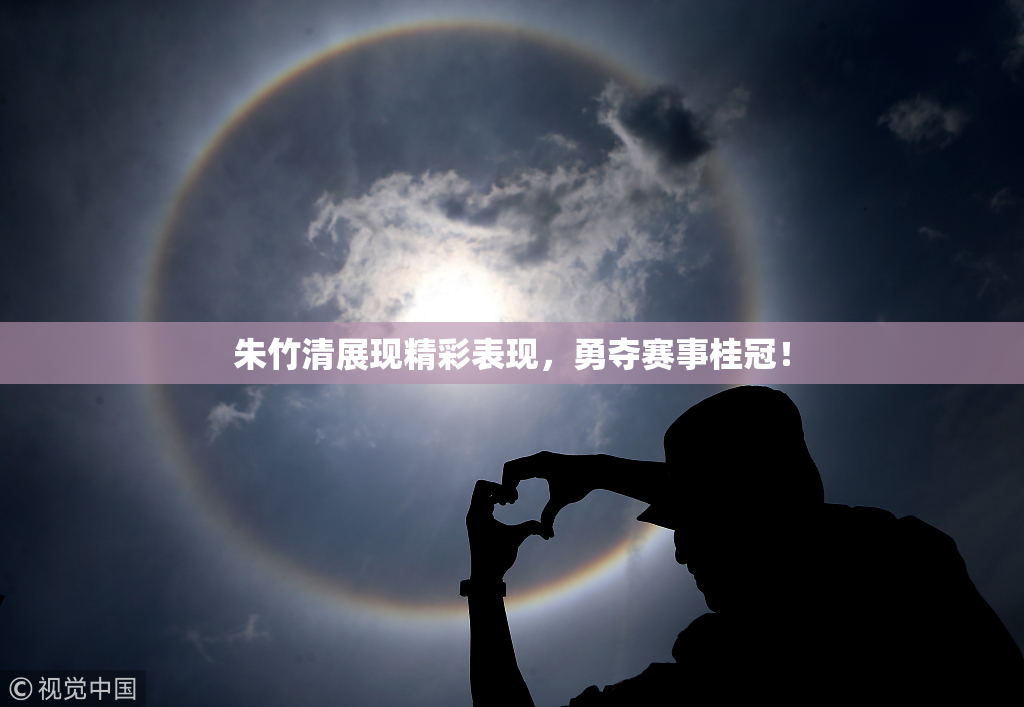 朱竹清展现精彩表现，勇夺赛事桂冠！