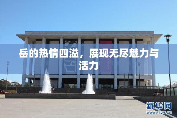 岳的热情四溢，展现无尽魅力与活力