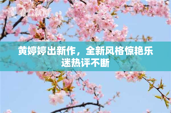 黄婷婷出新作，全新风格惊艳乐迷热评不断