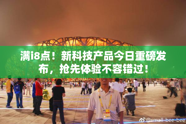 满i8点！新科技产品今日重磅发布，抢先体验不容错过！