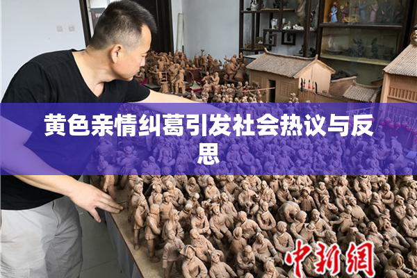 黄色亲情纠葛引发社会热议与反思