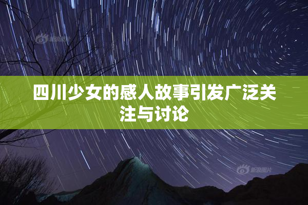 四川少女的感人故事引发广泛关注与讨论