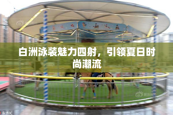 白洲泳装魅力四射，引领夏日时尚潮流