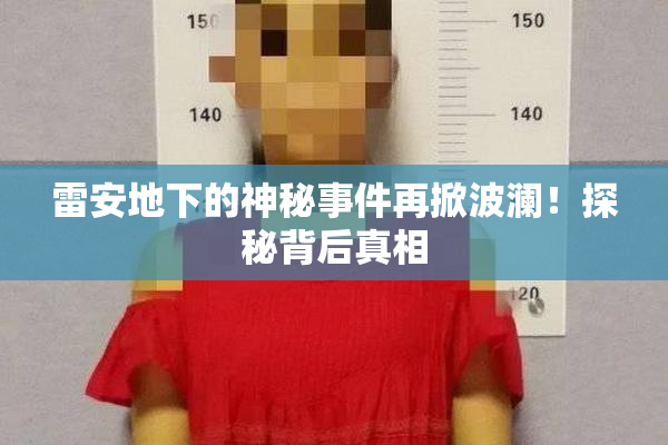 雷安地下的神秘事件再掀波澜！探秘背后真相
