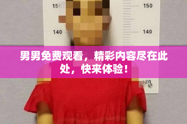 男男免费观看，精彩内容尽在此处，快来体验！
