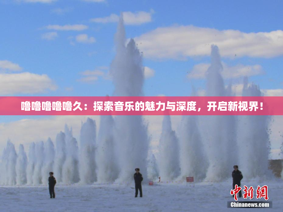 噜噜噜噜噜久：探索音乐的魅力与深度，开启新视界！
