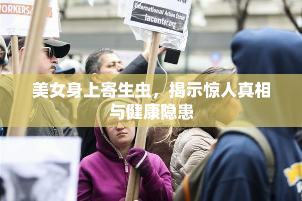 美女身上寄生虫，揭示惊人真相与健康隐患