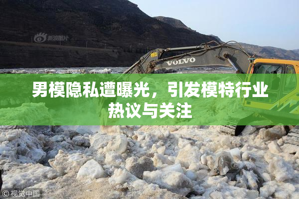 男模隐私遭曝光，引发模特行业热议与关注