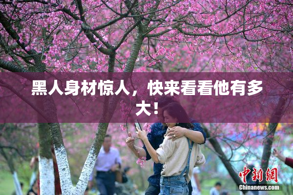 黑人身材惊人，快来看看他有多大！