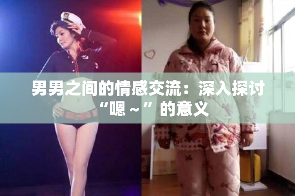 男男之间的情感交流：深入探讨“嗯～”的意义