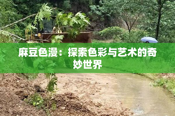 麻豆色漫：探索色彩与艺术的奇妙世界