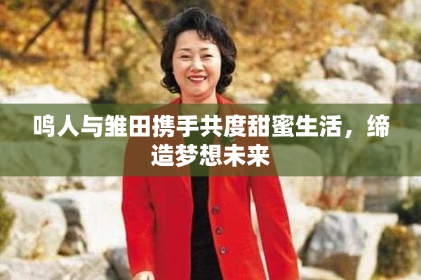 鸣人与雏田携手共度甜蜜生活，缔造梦想未来