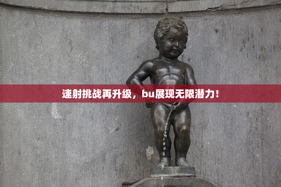 速射挑战再升级，bu展现无限潜力！