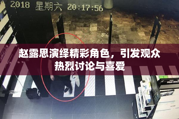 赵露思演绎精彩角色，引发观众热烈讨论与喜爱