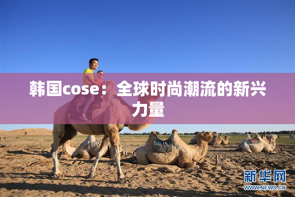 韩国cose：全球时尚潮流的新兴力量