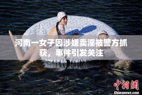河南一女子因涉嫌卖淫被警方抓获，事件引发关注