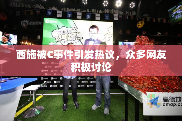 西施被C事件引发热议，众多网友积极讨论